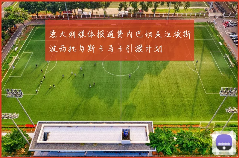 意大利媒体报道费内巴切关注埃斯波西托与斯卡马卡引援计划