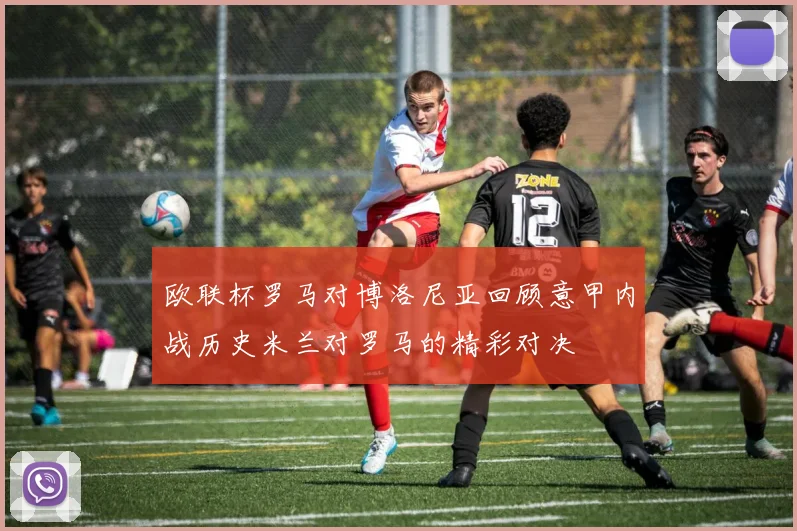 欧联杯罗马对博洛尼亚回顾意甲内战历史米兰对罗马的精彩对决