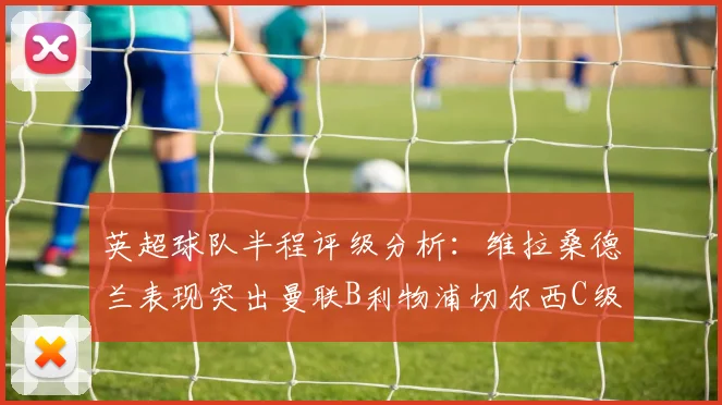 英超球队半程评级分析：维拉桑德兰表现突出曼联B利物浦切尔西C级评定