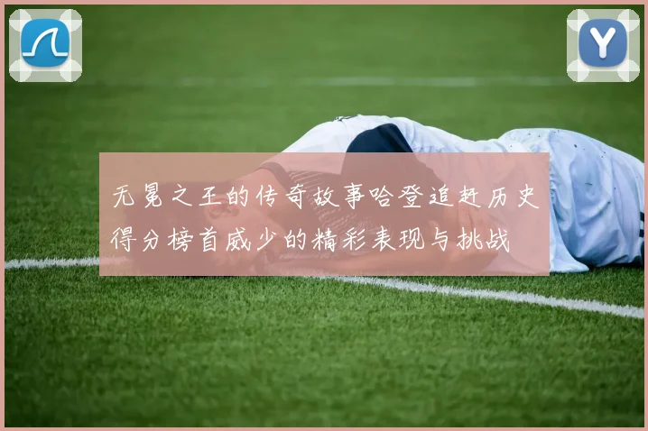 无冕之王的传奇故事哈登追赶历史得分榜首威少的精彩表现与挑战