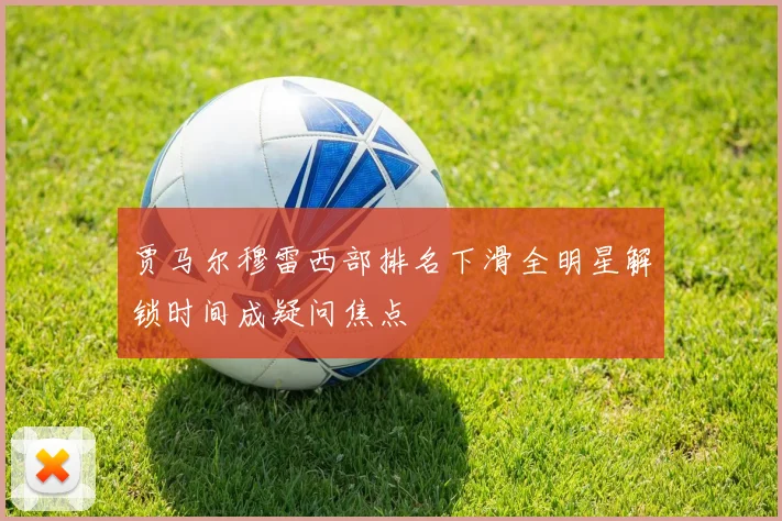 贾马尔穆雷西部排名下滑全明星解锁时间成疑问焦点