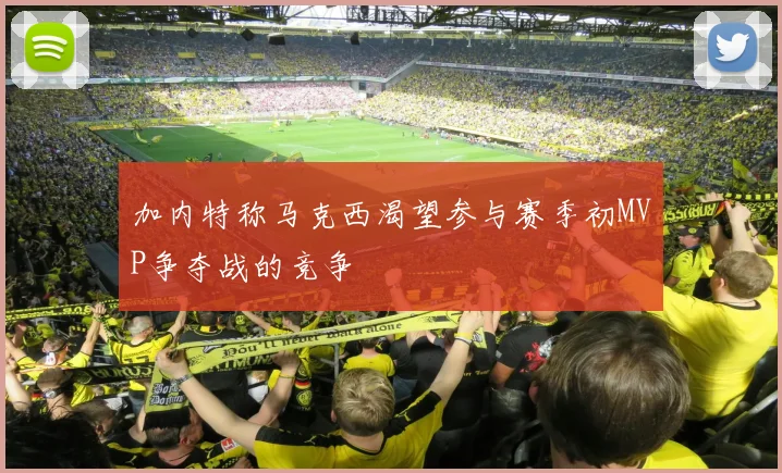 加内特称马克西渴望参与赛季初MVP争夺战的竞争