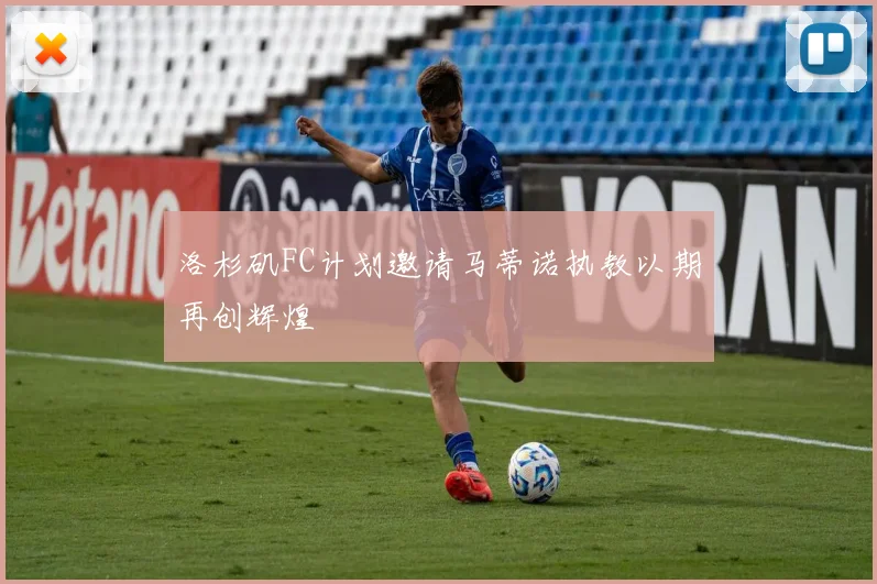 洛杉矶FC计划邀请马蒂诺执教以期再创辉煌
