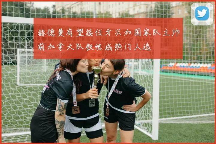 赫德曼有望接任牙买加国家队主帅前加拿大队教练成热门人选