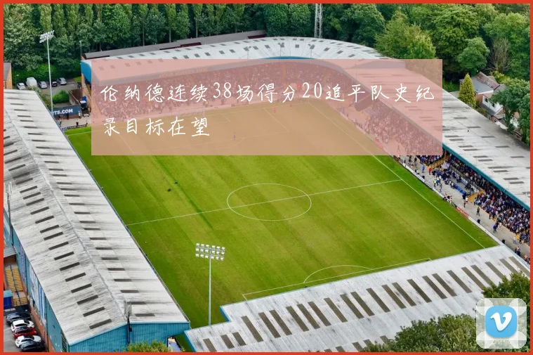 伦纳德连续38场得分20追平队史纪录目标在望