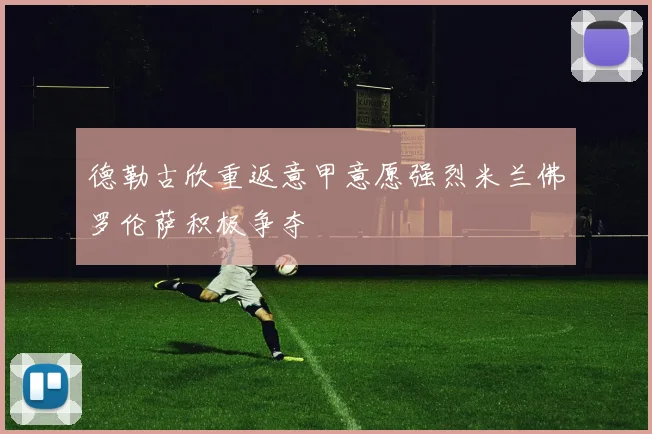 德勒古欣重返意甲意愿强烈米兰佛罗伦萨积极争夺