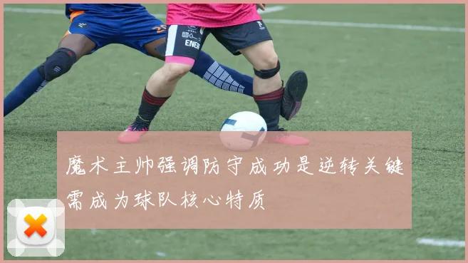 魔术主帅强调防守成功是逆转关键需成为球队核心特质