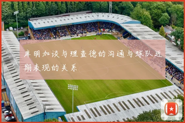 库明加谈与理查德的沟通与球队近期表现的关系