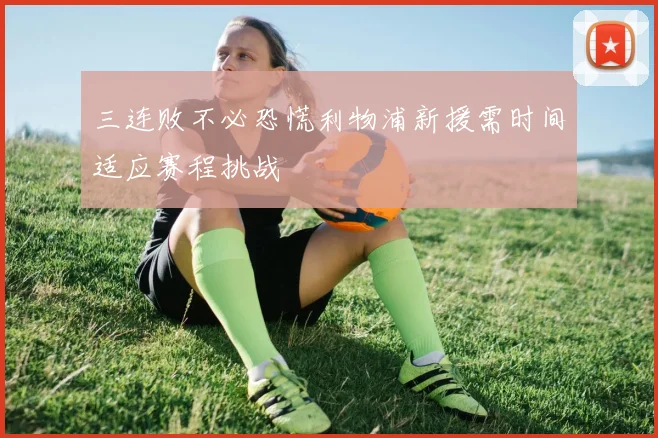 三连败不必恐慌利物浦新援需时间适应赛程挑战